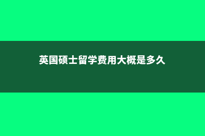 英国硕士留学费用对比表(英国硕士留学费用大概是多久)