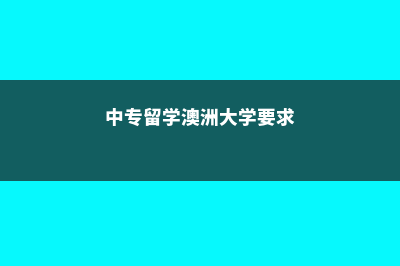 中专留学澳洲大学(中专留学澳洲大学要求)