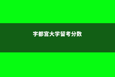 宇都宫大学申请流程详细解析(宇都宫大学留考分数)