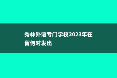 秀林外语专门学校排名厉害吗(秀林外语专门学校2023年在留何时发出)