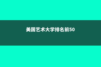 US美国艺术大学排名情况(美国艺术大学排名前50)