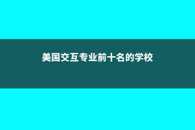 美国留学交互设计专业大学(美国交互专业前十名的学校)