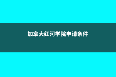 加拿大红河学院硕士难度排名(加拿大红河学院申请条件)