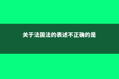 关于法国国家行政学院需要注意的留学问题(关于法国法的表述不正确的是)