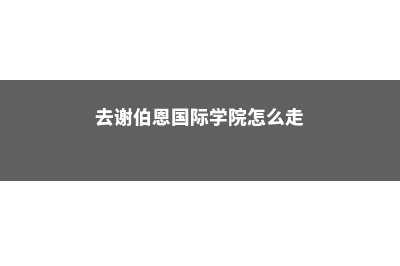 去谢伯恩国际学院留学需要注意这些问题(去谢伯恩国际学院怎么走)