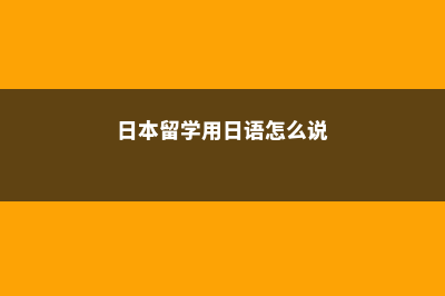 留学北川日本语学校一年学费多少钱(日本留学用日语怎么说)