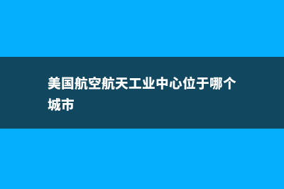 美国航空航天工程专业(美国航空航天工业中心位于哪个城市)