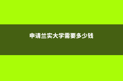 申请兰实大学需要多少申请费(申请兰实大学需要多少钱)