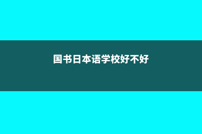 国书日本语学校留学申请有哪些常见问题(国书日本语学校好不好)