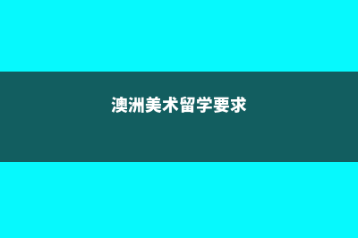 澳洲美术留学要求高吗(澳洲美术留学要求)