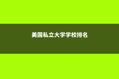 美国私立大学学费情况介绍(美国私立大学学校排名)