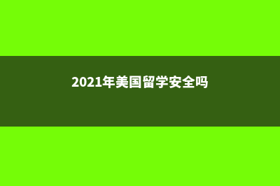 美国留学安全常识有哪些要点(2021年美国留学安全吗)