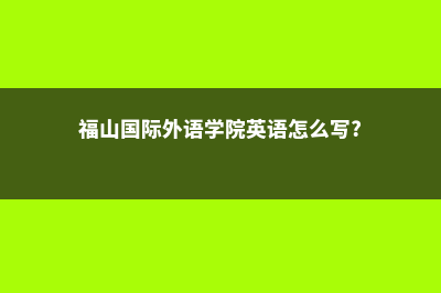 福山国际外语学院化学专业(福山国际外语学院英语怎么写?)