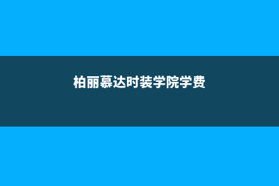 柏丽慕达时装学院留学奖学金多少钱(柏丽慕达时装学院学费)